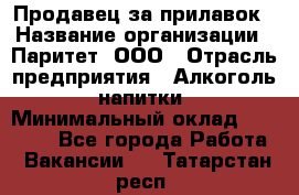 Продавец за прилавок › Название организации ­ Паритет, ООО › Отрасль предприятия ­ Алкоголь, напитки › Минимальный оклад ­ 26 000 - Все города Работа » Вакансии   . Татарстан респ.